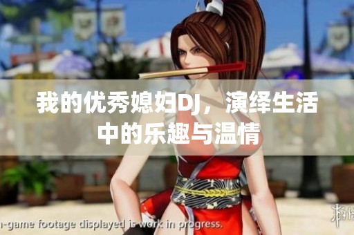 我的优秀媳妇DJ，演绎生活中的乐趣与温情