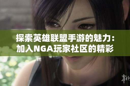 探索英雄联盟手游的魅力：加入NGA玩家社区的精彩体验