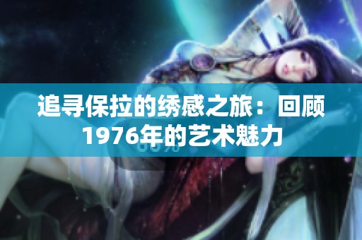 追寻保拉的绣感之旅：回顾1976年的艺术魅力