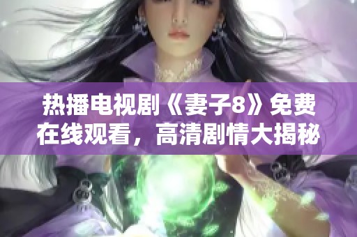 热播电视剧《妻子8》免费在线观看，高清剧情大揭秘