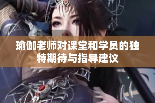 瑜伽老师对课堂和学员的独特期待与指导建议