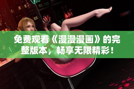 免费观看《漫漫漫画》的完整版本，畅享无限精彩！