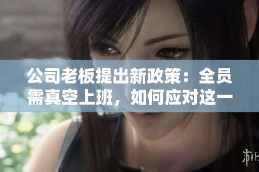 公司老板提出新政策：全员需真空上班，如何应对这一改变