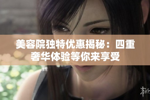 美容院独特优惠揭秘：四重奢华体验等你来享受