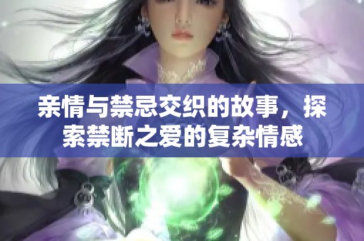 亲情与禁忌交织的故事，探索禁断之爱的复杂情感