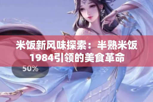 米饭新风味探索：半熟米饭1984引领的美食革命