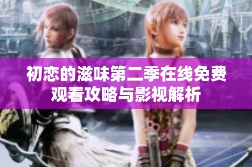 初恋的滋味第二季在线免费观看攻略与影视解析