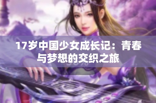17岁中国少女成长记：青春与梦想的交织之旅