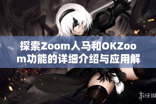 探索Zoom人马和OKZoom功能的详细介绍与应用解析