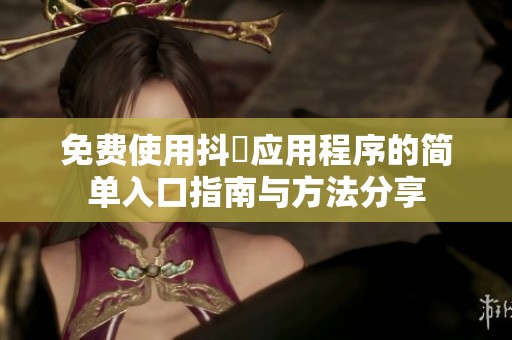 免费使用抖抈应用程序的简单入口指南与方法分享