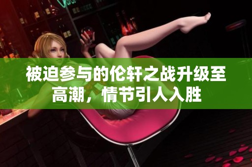 被迫参与的伦轩之战升级至高潮，情节引人入胜