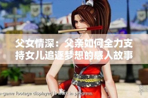 父女情深：父亲如何全力支持女儿追逐梦想的感人故事