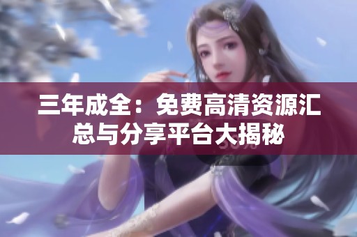 三年成全：免费高清资源汇总与分享平台大揭秘