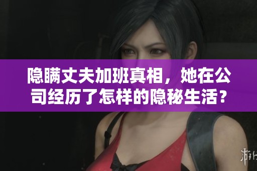 隐瞒丈夫加班真相，她在公司经历了怎样的隐秘生活？