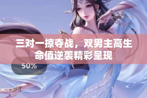三对一掠夺战，双男主高生命值逆袭精彩呈现