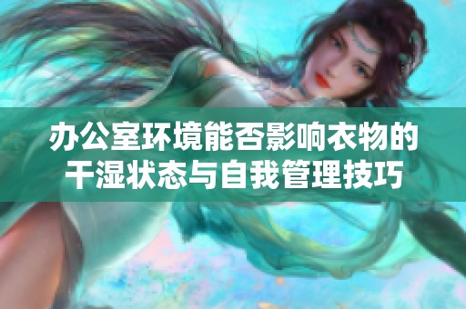 办公室环境能否影响衣物的干湿状态与自我管理技巧