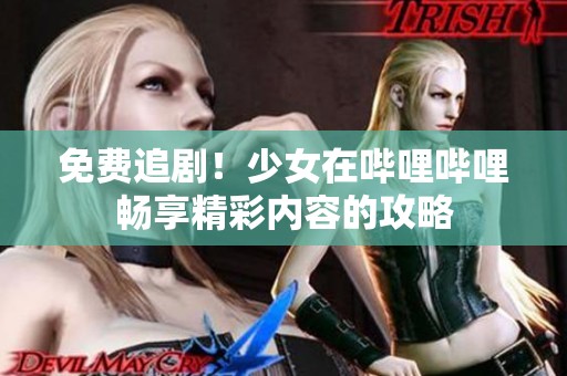 免费追剧！少女在哔哩哔哩畅享精彩内容的攻略
