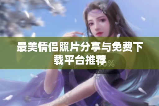 最美情侣照片分享与免费下载平台推荐
