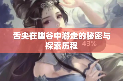 舌尖在幽谷中游走的秘密与探索历程