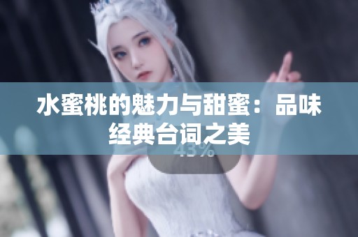 水蜜桃的魅力与甜蜜：品味经典台词之美