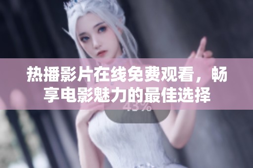 热播影片在线免费观看，畅享电影魅力的最佳选择