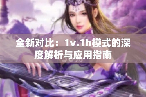 全新对比：1v.1h模式的深度解析与应用指南