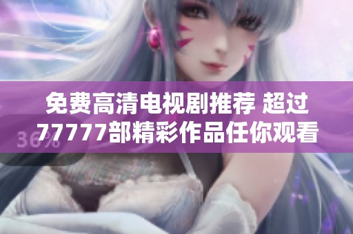 免费高清电视剧推荐 超过77777部精彩作品任你观看