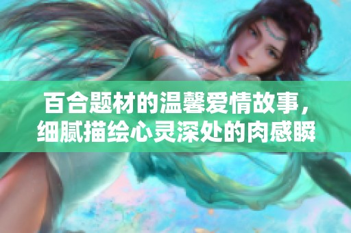 百合题材的温馨爱情故事，细腻描绘心灵深处的肉感瞬间