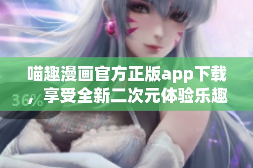 喵趣漫画官方正版app下载，享受全新二次元体验乐趣