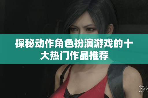 探秘动作角色扮演游戏的十大热门作品推荐
