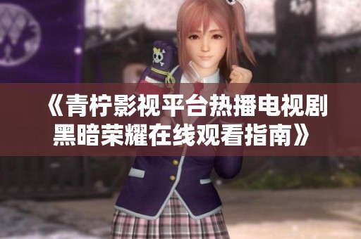 《青柠影视平台热播电视剧黑暗荣耀在线观看指南》