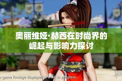 奥丽维娅·赫西在时尚界的崛起与影响力探讨
