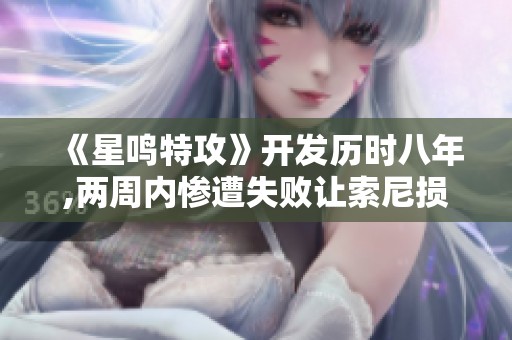 《星鸣特攻》开发历时八年,两周内惨遭失败让索尼损失惨重
