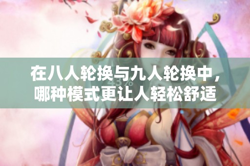 在八人轮换与九人轮换中，哪种模式更让人轻松舒适