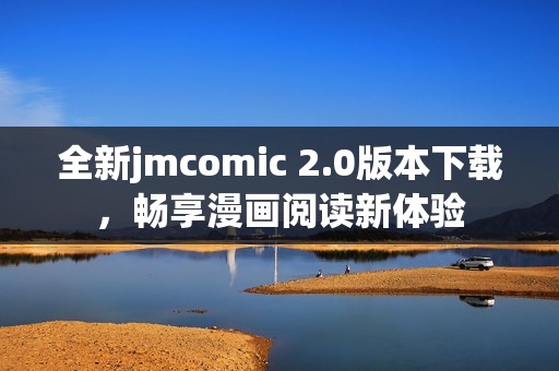 全新jmcomic 2.0版本下载，畅享漫画阅读新体验