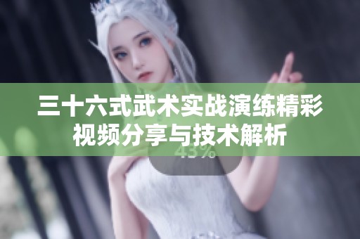 三十六式武术实战演练精彩视频分享与技术解析