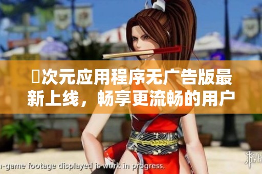 囧次元应用程序无广告版最新上线，畅享更流畅的用户体验