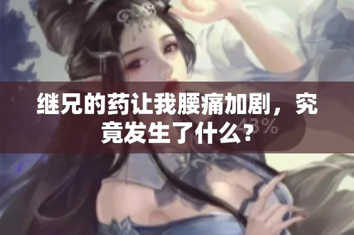 继兄的药让我腰痛加剧，究竟发生了什么？