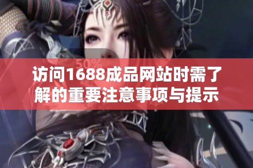 访问1688成品网站时需了解的重要注意事项与提示
