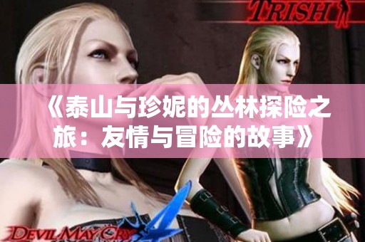 《泰山与珍妮的丛林探险之旅：友情与冒险的故事》