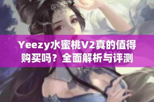 Yeezy水蜜桃V2真的值得购买吗？全面解析与评测