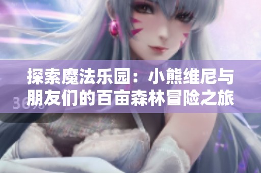 探索魔法乐园：小熊维尼与朋友们的百亩森林冒险之旅