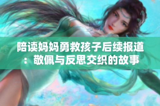 陪读妈妈勇救孩子后续报道：敬佩与反思交织的故事