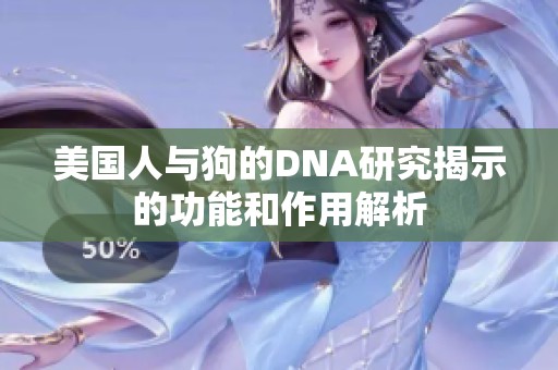 美国人与狗的DNA研究揭示的功能和作用解析