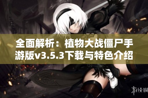 全面解析：植物大战僵尸手游版v3.5.3下载与特色介绍