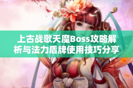 上古战歌天魔Boss攻略解析与法力盾牌使用技巧分享