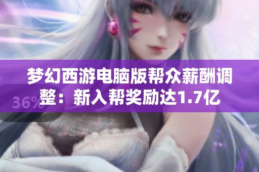 梦幻西游电脑版帮众薪酬调整：新入帮奖励达1.7亿