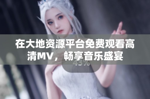 在大地资源平台免费观看高清MV，畅享音乐盛宴