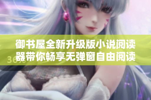 御书屋全新升级版小说阅读器带你畅享无弹窗自由阅读体验