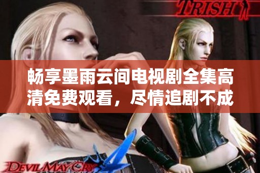 畅享墨雨云间电视剧全集高清免费观看，尽情追剧不成问题